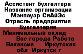 Ассистент бухгалтера › Название организации ­ Мэнпауэр СиАйЭс › Отрасль предприятия ­ Бухгалтерия › Минимальный оклад ­ 15 500 - Все города Работа » Вакансии   . Иркутская обл.,Иркутск г.